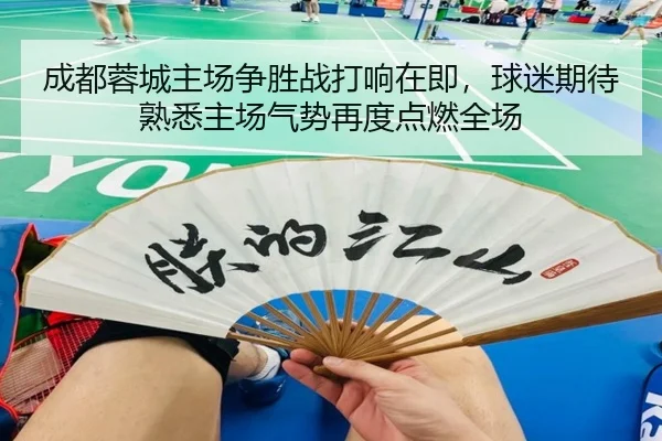 成都蓉城主场争胜战打响在即，球迷期待熟悉主场气势再度点燃全场